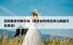 怎样跑步时胸不动（跑步的时候怎样让胸部不会晃动）