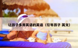 让孩子多用英语的英语（引导孩子 英文）