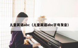 儿童英语abc（儿童英语abc字母发音）