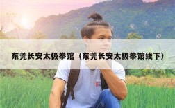 东莞长安太极拳馆（东莞长安太极拳馆线下）