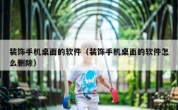 装饰手机桌面的软件（装饰手机桌面的软件怎么删除）