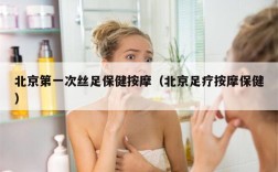 北京第一次丝足保健按摩（北京足疗按摩保健）