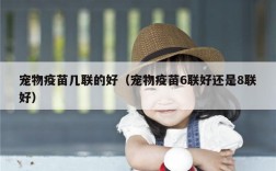 宠物疫苗几联的好（宠物疫苗6联好还是8联好）