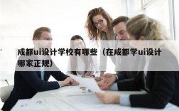 成都ui设计学校有哪些（在成都学ui设计哪家正规）