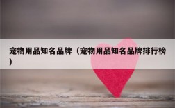 宠物用品知名品牌（宠物用品知名品牌排行榜）